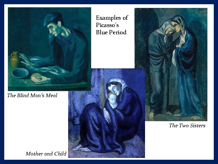 Examples of Picasso’s Blue Period The Blind Man’s Meal The Two Sisters Mother and