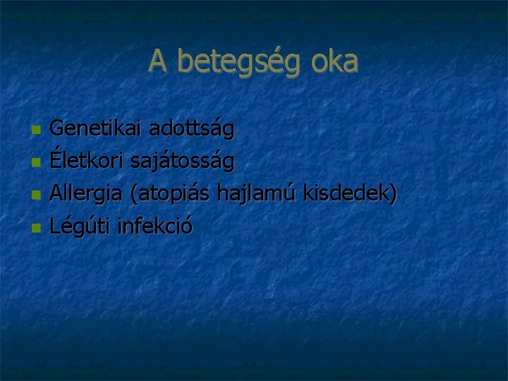 A betegség oka Genetikai adottság Életkori sajátosság Allergia (atopiás hajlamú kisdedek) Légúti infekció 