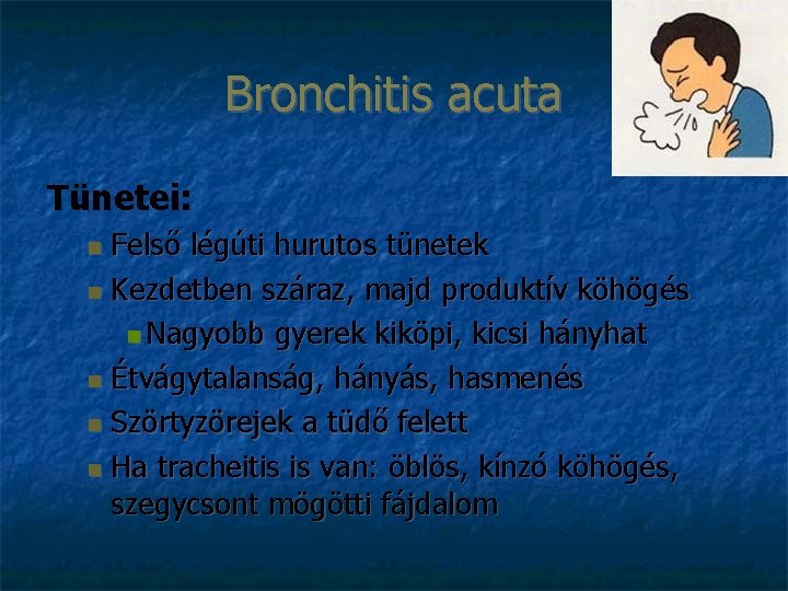 Bronchitis acuta Tünetei: Felső légúti hurutos tünetek Kezdetben száraz, majd produktív köhögés Nagyobb gyerek