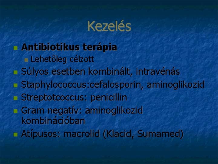 Kezelés Antibiotikus terápia Lehetőleg célzott Súlyos esetben kombinált, intravénás Staphylococcus: cefalosporin, aminoglikozid Streptotcoccus: penicillin