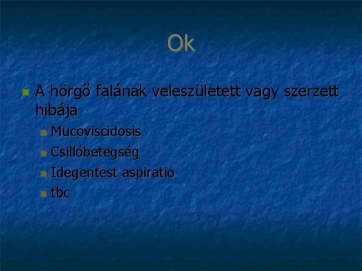 Ok A hörgő falának veleszületett vagy szerzett hibája Mucoviscidosis Csillóbetegség Idegentest aspiratio tbc 