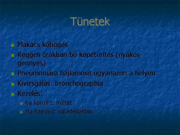 Tünetek Makacs köhögés Reggeli órákban bő köpetürítés (nyákosgennyes) Pneumoniára hajlamosít ugyanazon a helyen Kivizsgálás: