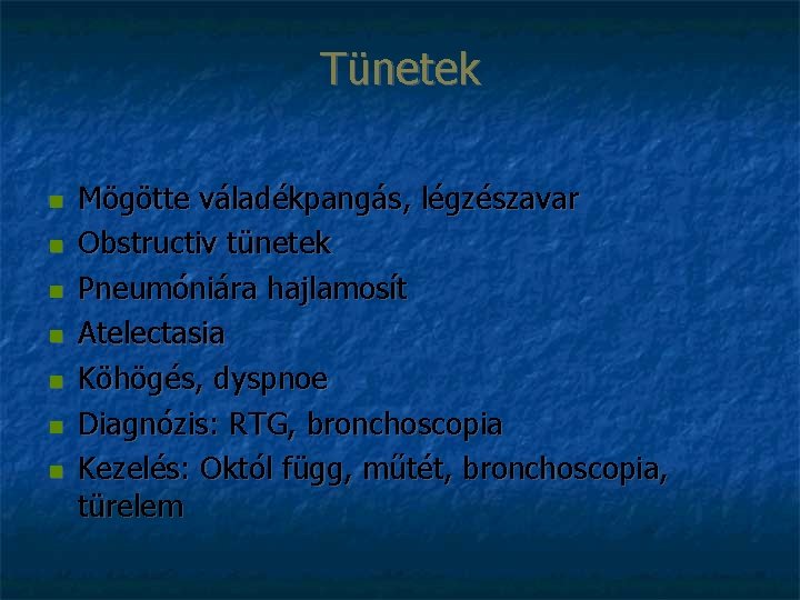 Tünetek Mögötte váladékpangás, légzészavar Obstructiv tünetek Pneumóniára hajlamosít Atelectasia Köhögés, dyspnoe Diagnózis: RTG, bronchoscopia