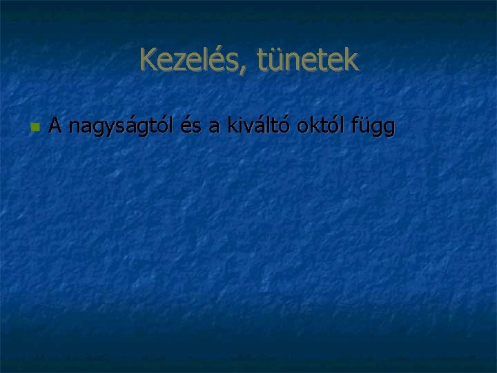 Kezelés, tünetek A nagyságtól és a kiváltó októl függ 