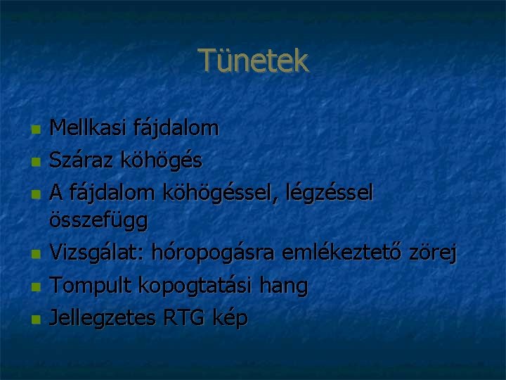 Tünetek Mellkasi fájdalom Száraz köhögés A fájdalom köhögéssel, légzéssel összefügg Vizsgálat: hóropogásra emlékeztető zörej