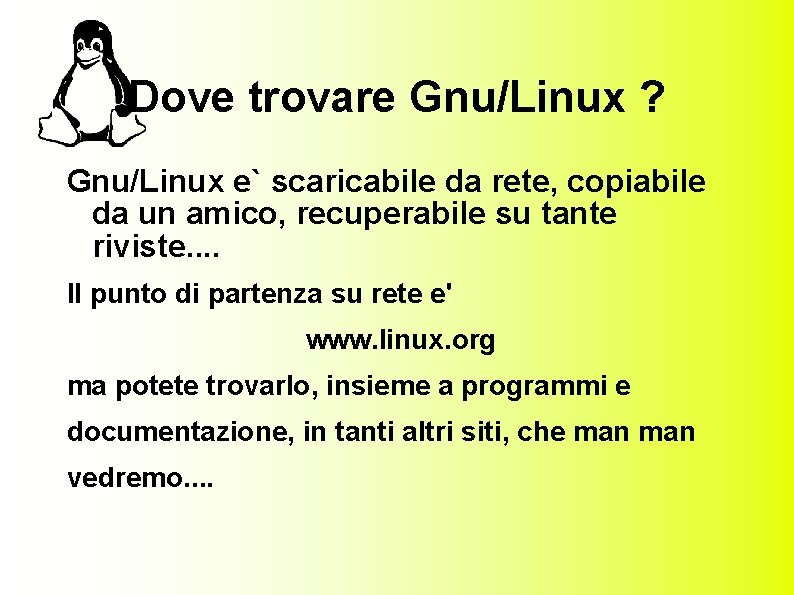 Dove trovare Gnu/Linux ? Gnu/Linux e` scaricabile da rete, copiabile da un amico, recuperabile