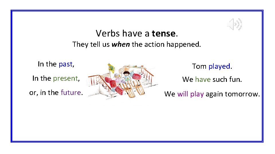 Verbs have a tense. They tell us when the action happened. In the past,
