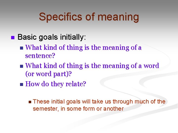 Specifics of meaning n Basic goals initially: What kind of thing is the meaning
