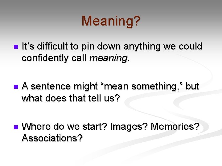 Meaning? n It’s difficult to pin down anything we could confidently call meaning. n