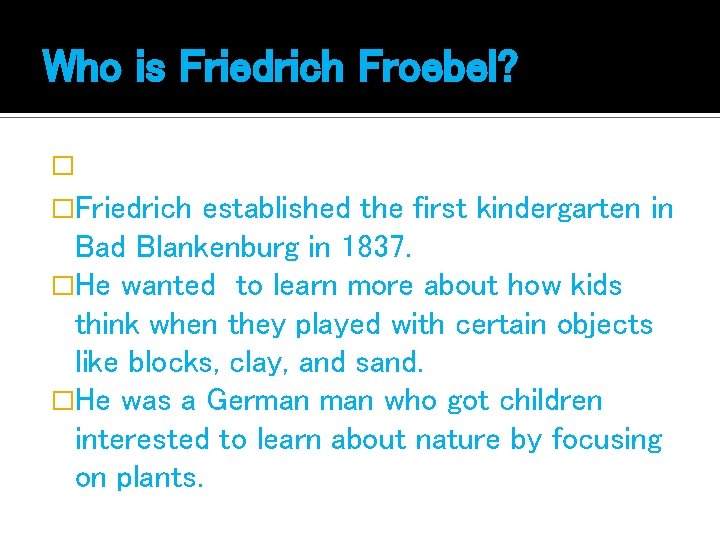 Who is Friedrich Froebel? � 1782 -1852 �Friedrich established the first kindergarten in Bad