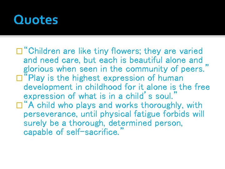 Quotes �“Children are like tiny flowers; they are varied and need care, but each