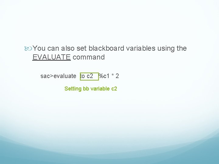  You can also set blackboard variables using the EVALUATE command sac>evaluate to c