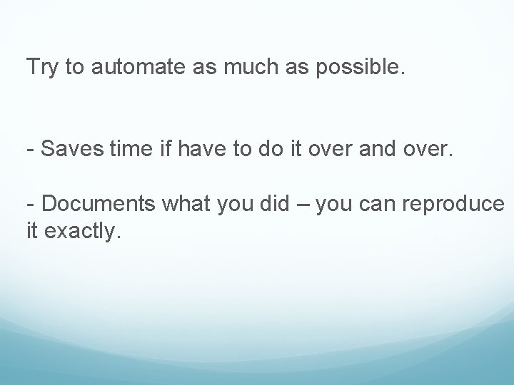 Try to automate as much as possible. - Saves time if have to do