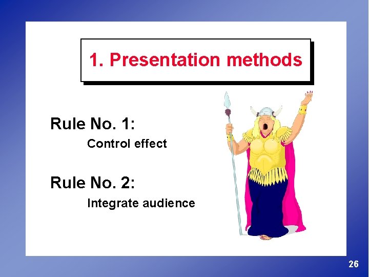 1. Presentation methods Rule No. 1: Control effect Rule No. 2: Integrate audience 26