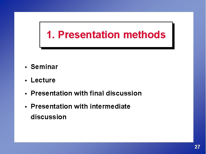 1. Presentation methods w Seminar w Lecture w Presentation with final discussion w Presentation