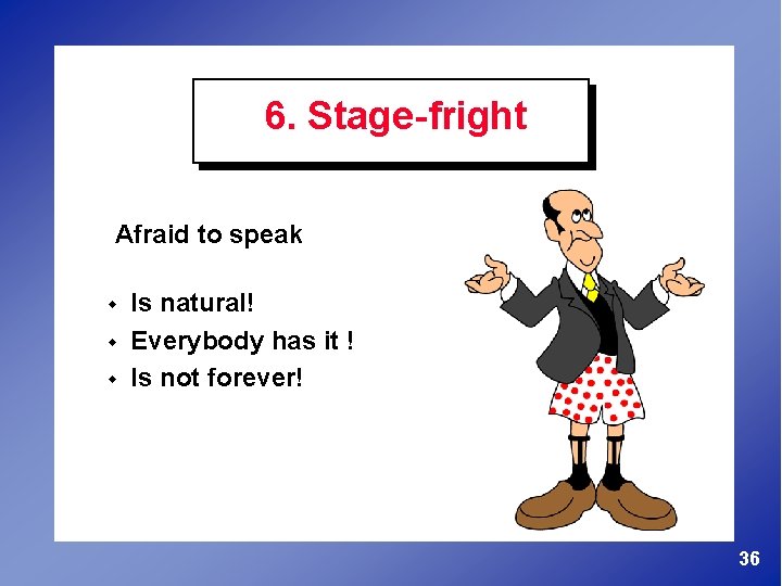 6. Stage-fright Afraid to speak w w w Is natural! Everybody has it !