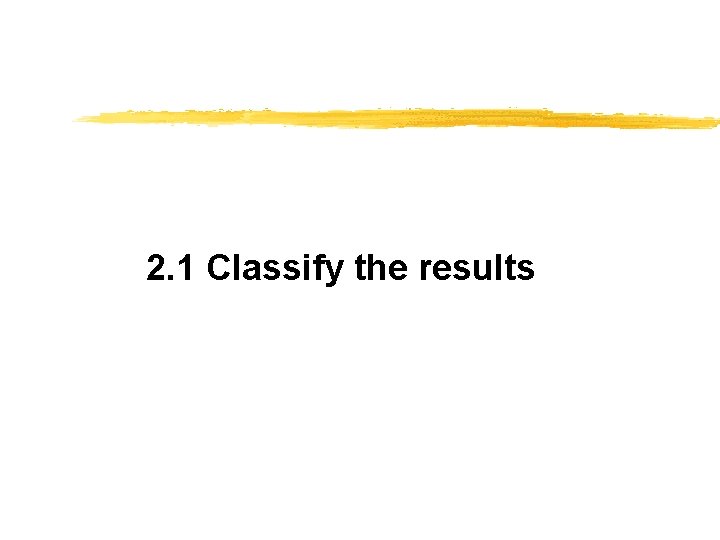 2. 1 Classify the results 
