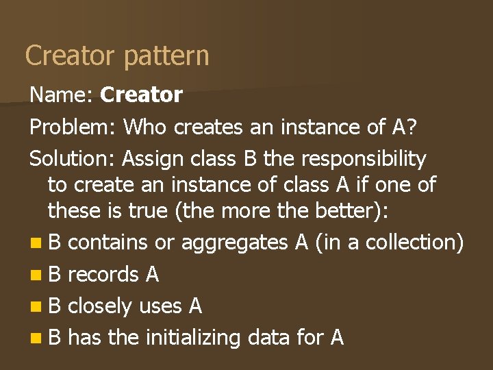 Creator pattern Name: Creator Problem: Who creates an instance of A? Solution: Assign class Creator pattern Name: Creator Problem: Who creates an instance of A? Solution: Assign class