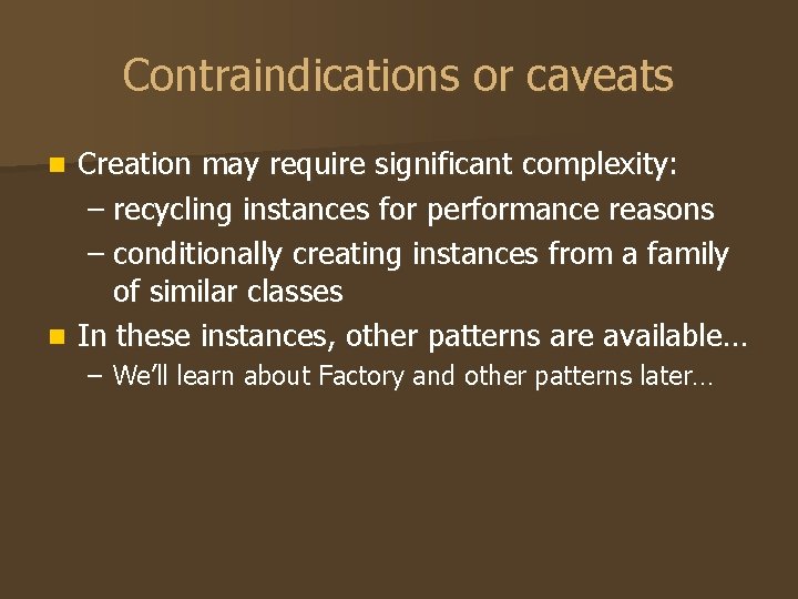 Contraindications or caveats Creation may require significant complexity: – recycling instances for performance reasons Contraindications or caveats Creation may require significant complexity: – recycling instances for performance reasons