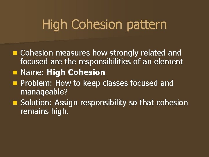 High Cohesion pattern Cohesion measures how strongly related and focused are the responsibilities of High Cohesion pattern Cohesion measures how strongly related and focused are the responsibilities of