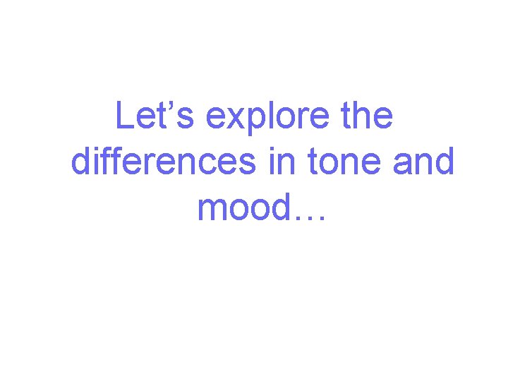 Let’s explore the differences in tone and mood… Let’s explore the differences in tone and mood…