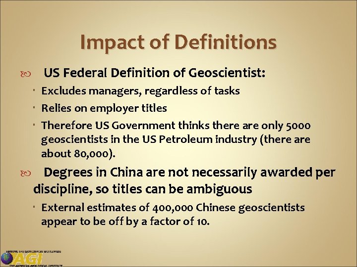 Impact of Definitions US Federal Definition of Geoscientist: Excludes managers, regardless of tasks Relies