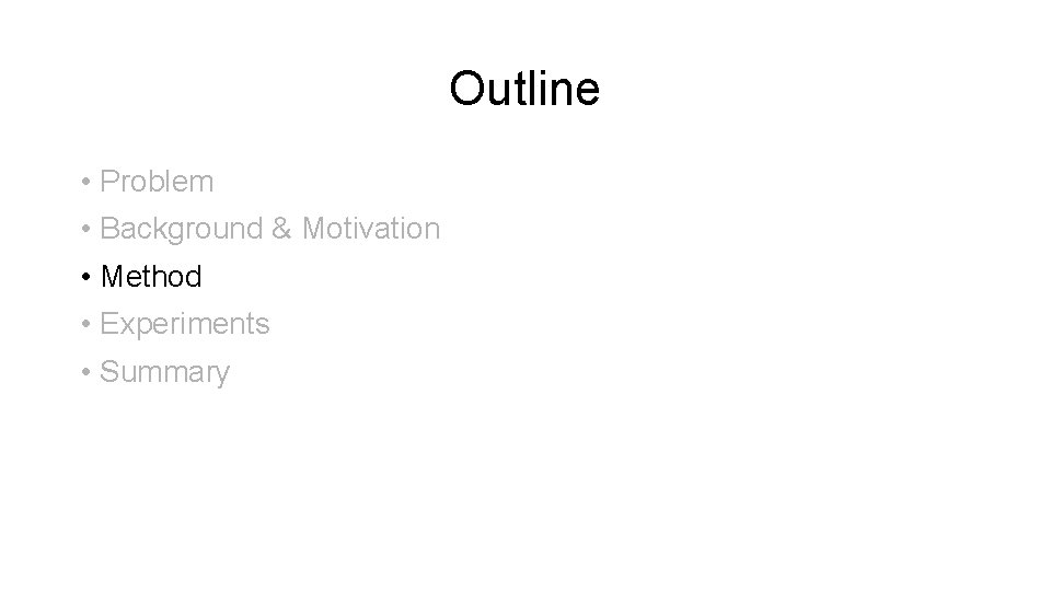 Outline • Problem • Background & Motivation • Method • Experiments • Summary 