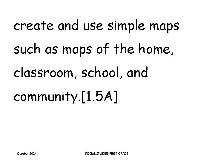 create and use simple maps such as maps of the home, classroom, school, and