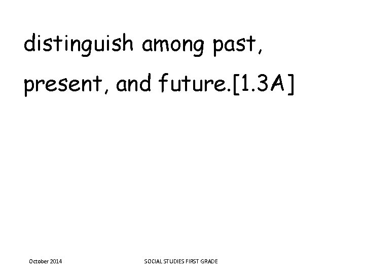 distinguish among past, present, and future. [1. 3 A] October 2014 SOCIAL STUDIES FIRST