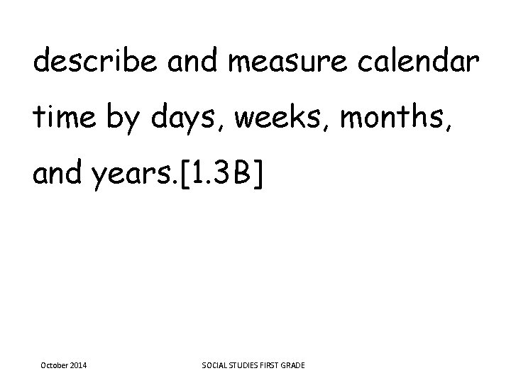 describe and measure calendar time by days, weeks, months, and years. [1. 3 B]