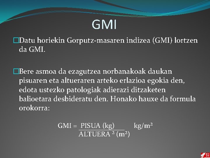GMI �Datu horiekin Gorputz-masaren indizea (GMI) lortzen da GMI. �Bere asmoa da ezagutzea norbanakoak