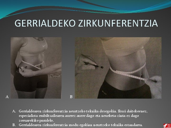 GERRIALDEKO ZIRKUNFERENTZIA A B A. Gerrialdearen zirkunferentzia neurtzeko teknika desegokia. Ikusi daitekeenez, espezialista erabiltzailearen