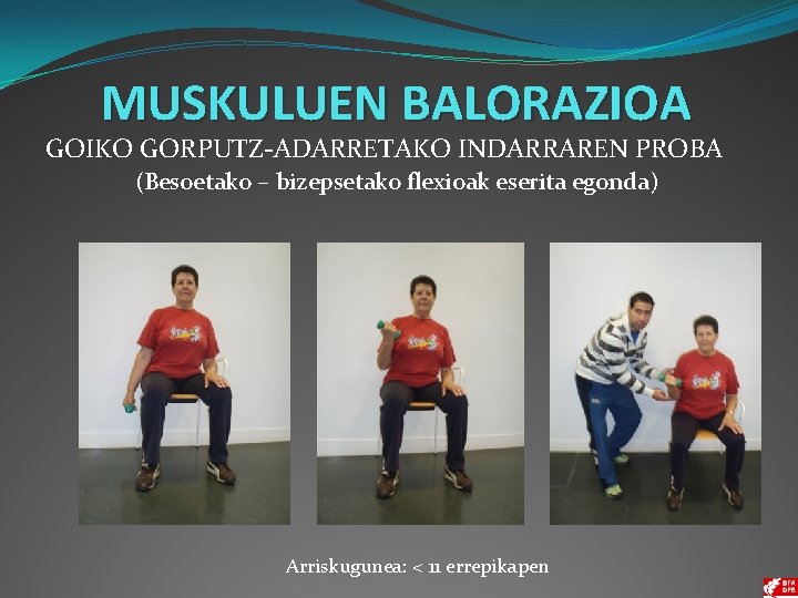 MUSKULUEN BALORAZIOA GOIKO GORPUTZ-ADARRETAKO INDARRAREN PROBA (Besoetako – bizepsetako flexioak eserita egonda) Arriskugunea: <