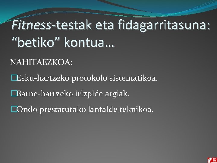 Fitness-testak eta fidagarritasuna: “betiko” kontua… NAHITAEZKOA: �Esku-hartzeko protokolo sistematikoa. �Barne-hartzeko irizpide argiak. �Ondo prestatutako