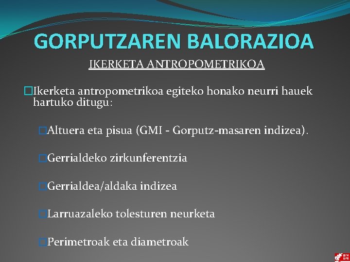 GORPUTZAREN BALORAZIOA IKERKETA ANTROPOMETRIKOA �Ikerketa antropometrikoa egiteko honako neurri hauek hartuko ditugu: �Altuera eta