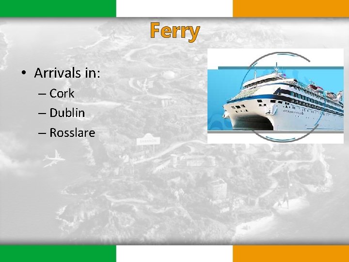 Ferry • Arrivals in: – Cork – Dublin – Rosslare 