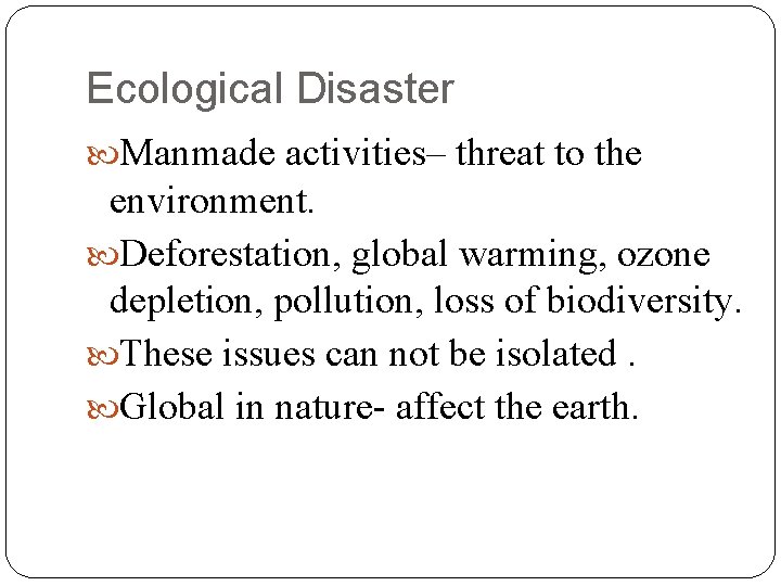 Ecological Disaster Manmade activities– threat to the environment. Deforestation, global warming, ozone depletion, pollution,