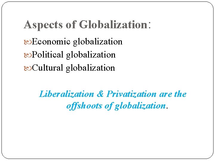 Aspects of Globalization: Economic globalization Political globalization Cultural globalization Liberalization & Privatization are the