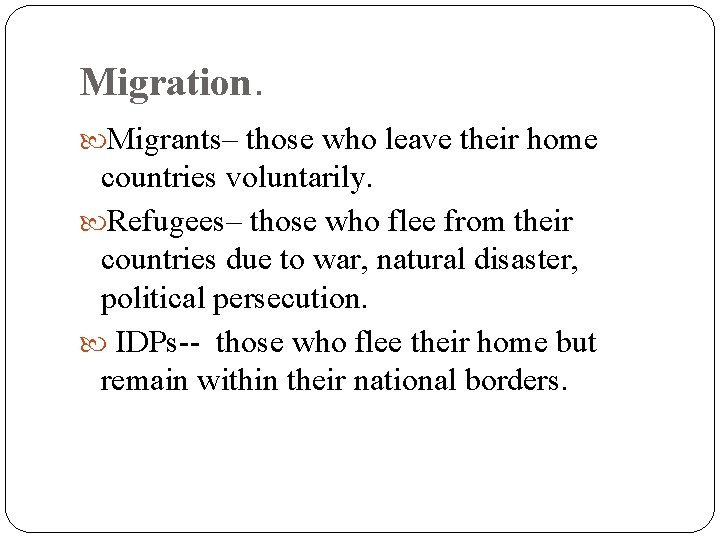 Migration. Migrants– those who leave their home countries voluntarily. Refugees– those who flee from
