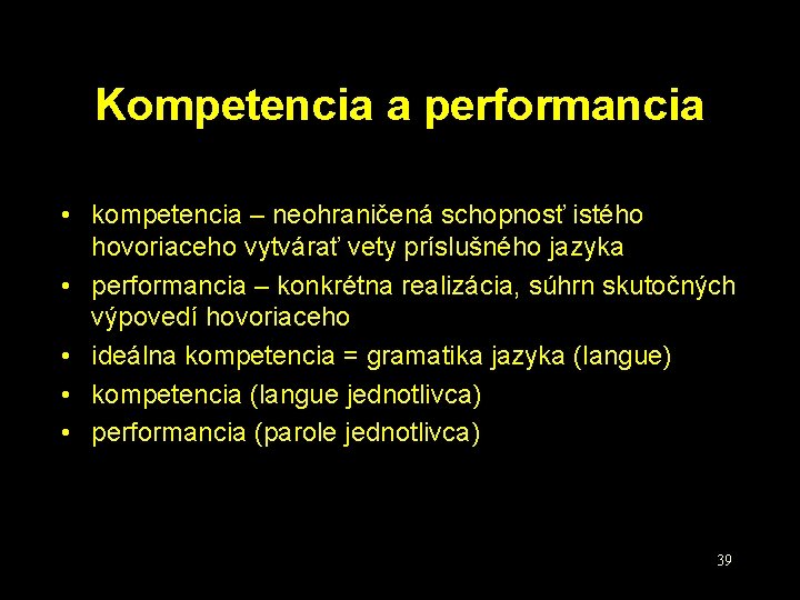 Kompetencia a performancia • kompetencia – neohraničená schopnosť istého hovoriaceho vytvárať vety príslušného jazyka