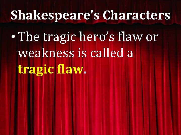 Shakespeare’s Characters • The tragic hero’s flaw or weakness is called a tragic flaw.