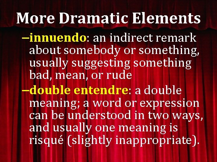 More Dramatic Elements –innuendo: an indirect remark about somebody or something, usually suggesting something