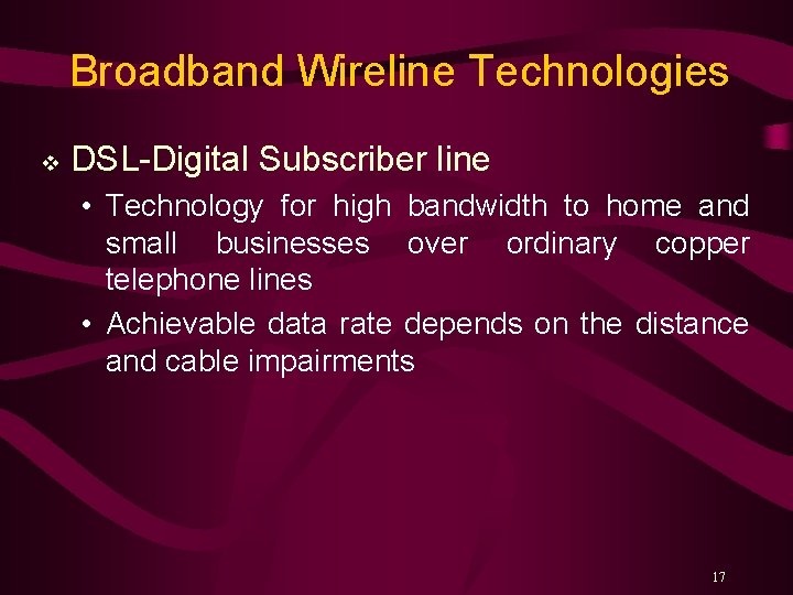Broadband Wireline Technologies v DSL-Digital Subscriber line • Technology for high bandwidth to home