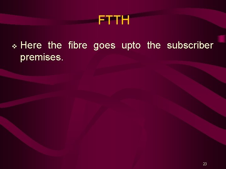 FTTH v Here the fibre goes upto the subscriber premises. 23 