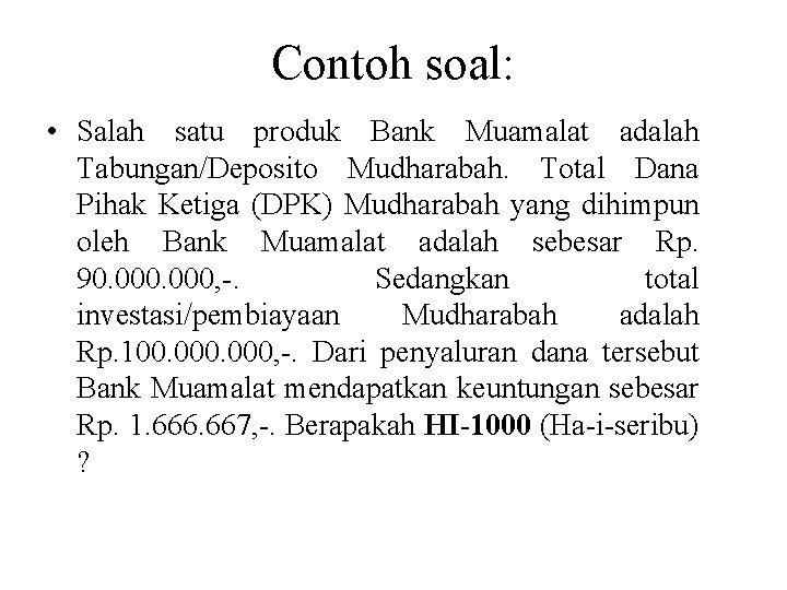 Contoh soal: • Salah satu produk Bank Muamalat adalah Tabungan/Deposito Mudharabah. Total Dana Pihak