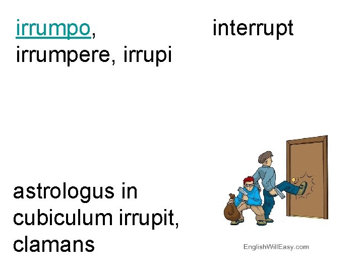 irrumpo, irrumpere, irrupi astrologus in cubiculum irrupit, clamans interrupt 