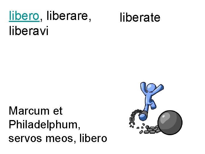 libero, liberare, liberavi Marcum et Philadelphum, servos meos, libero liberate 