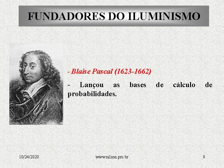FUNDADORES DO ILUMINISMO - Blaise Pascal (1623 -1662) - Lançou as probabilidades. 10/24/2020 www.