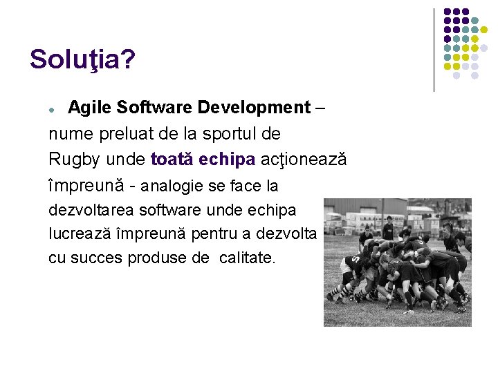 Soluţia? Agile Software Development – nume preluat de la sportul de Rugby unde toată