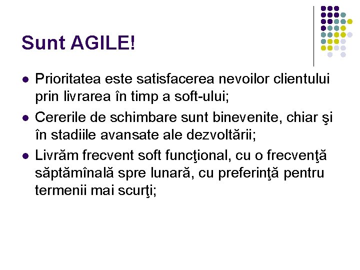 Sunt AGILE! Prioritatea este satisfacerea nevoilor clientului prin livrarea în timp a soft-ului; Cererile